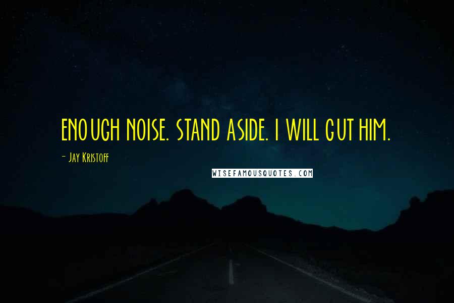 Jay Kristoff Quotes: ENOUGH NOISE. STAND ASIDE. I WILL GUT HIM.