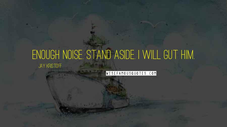 Jay Kristoff Quotes: ENOUGH NOISE. STAND ASIDE. I WILL GUT HIM.