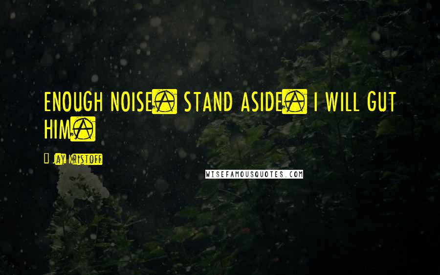 Jay Kristoff Quotes: ENOUGH NOISE. STAND ASIDE. I WILL GUT HIM.