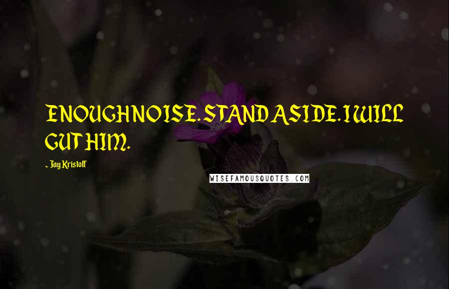 Jay Kristoff Quotes: ENOUGH NOISE. STAND ASIDE. I WILL GUT HIM.