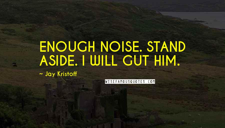 Jay Kristoff Quotes: ENOUGH NOISE. STAND ASIDE. I WILL GUT HIM.