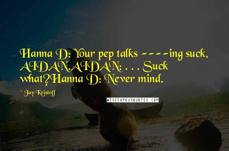 Jay Kristoff Quotes: Hanna D: Your pep talks ----ing suck, AIDAN.AIDAN: . . . Suck what?Hanna D: Never mind.