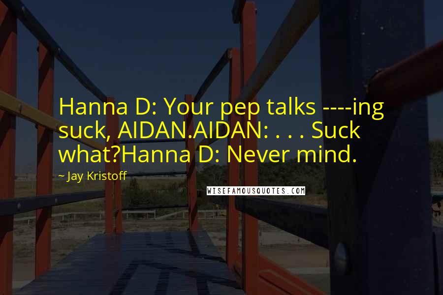 Jay Kristoff Quotes: Hanna D: Your pep talks ----ing suck, AIDAN.AIDAN: . . . Suck what?Hanna D: Never mind.