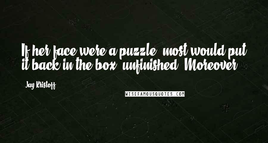 Jay Kristoff Quotes: If her face were a puzzle, most would put it back in the box, unfinished. Moreover,