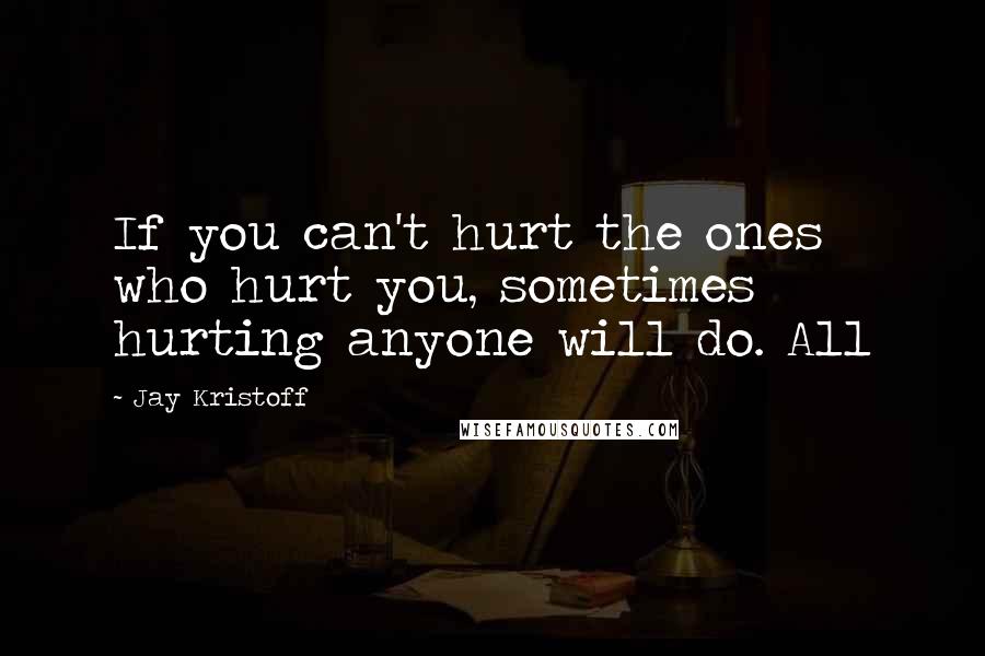 Jay Kristoff Quotes: If you can't hurt the ones who hurt you, sometimes hurting anyone will do. All