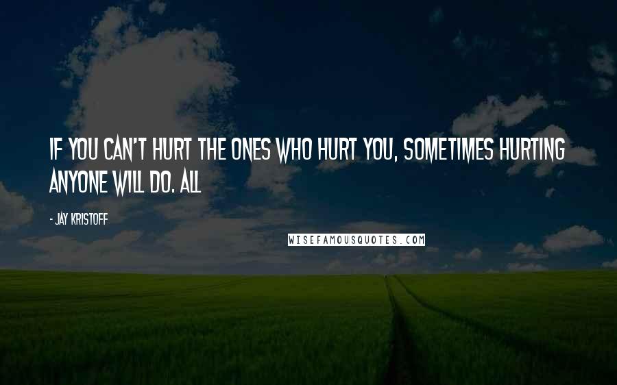 Jay Kristoff Quotes: If you can't hurt the ones who hurt you, sometimes hurting anyone will do. All