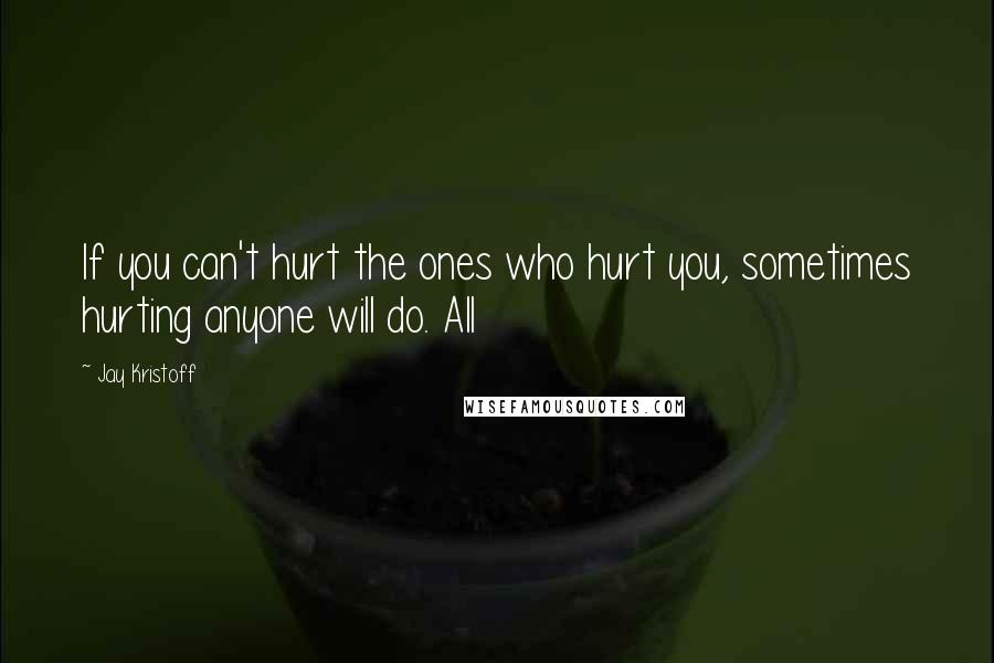 Jay Kristoff Quotes: If you can't hurt the ones who hurt you, sometimes hurting anyone will do. All