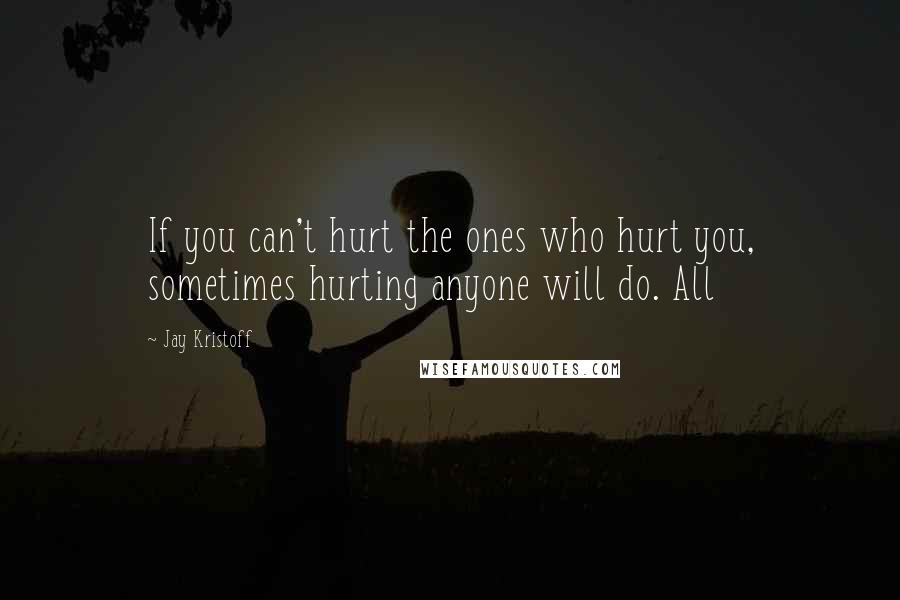 Jay Kristoff Quotes: If you can't hurt the ones who hurt you, sometimes hurting anyone will do. All