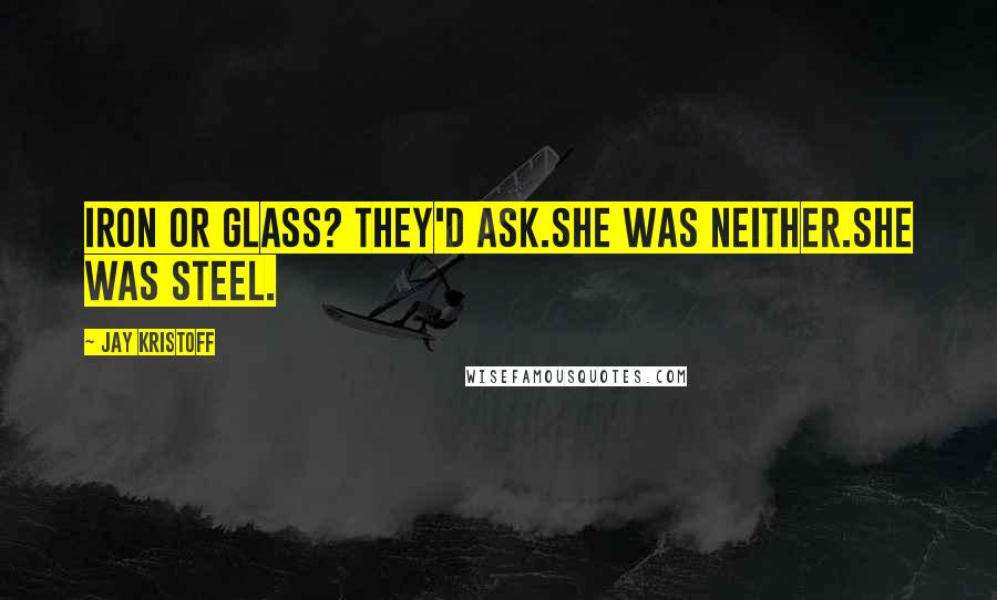 Jay Kristoff Quotes: Iron or glass? they'd ask.She was neither.She was steel.
