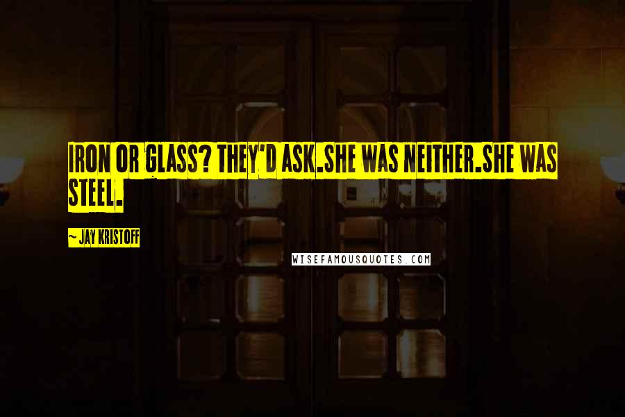 Jay Kristoff Quotes: Iron or glass? they'd ask.She was neither.She was steel.