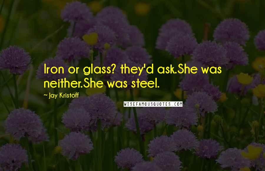 Jay Kristoff Quotes: Iron or glass? they'd ask.She was neither.She was steel.