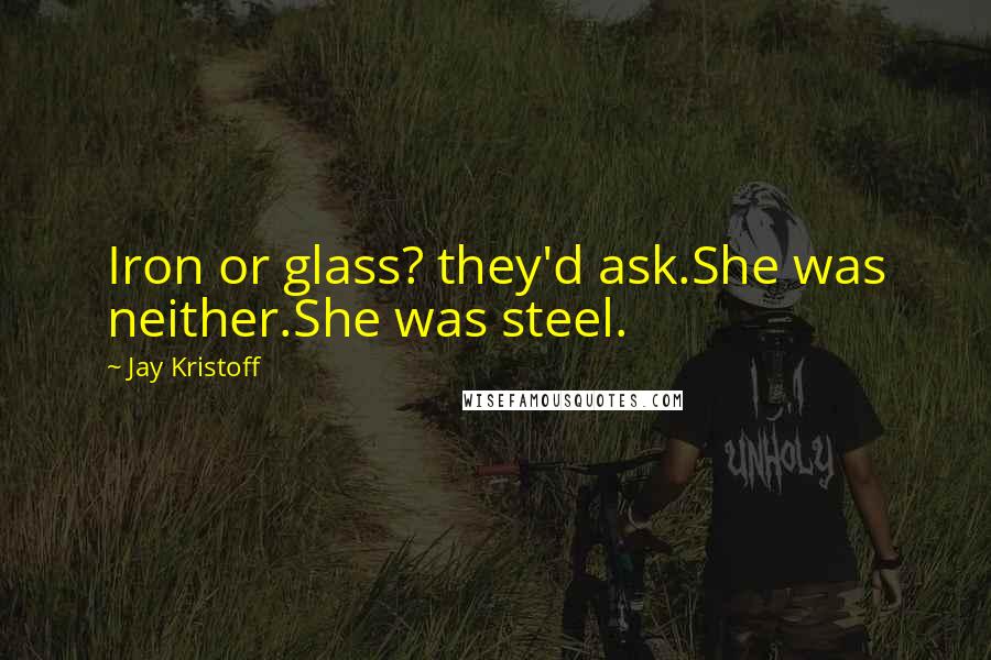 Jay Kristoff Quotes: Iron or glass? they'd ask.She was neither.She was steel.