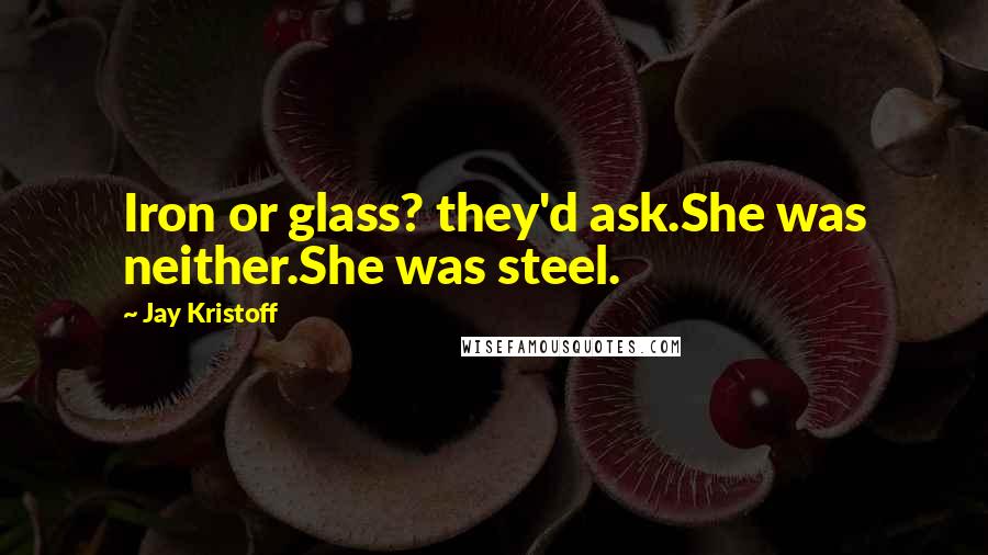 Jay Kristoff Quotes: Iron or glass? they'd ask.She was neither.She was steel.