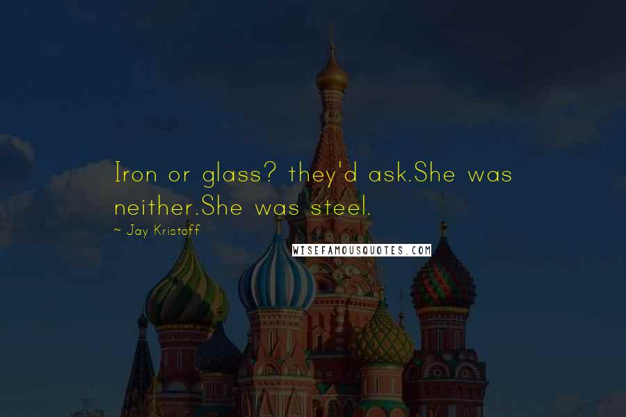 Jay Kristoff Quotes: Iron or glass? they'd ask.She was neither.She was steel.