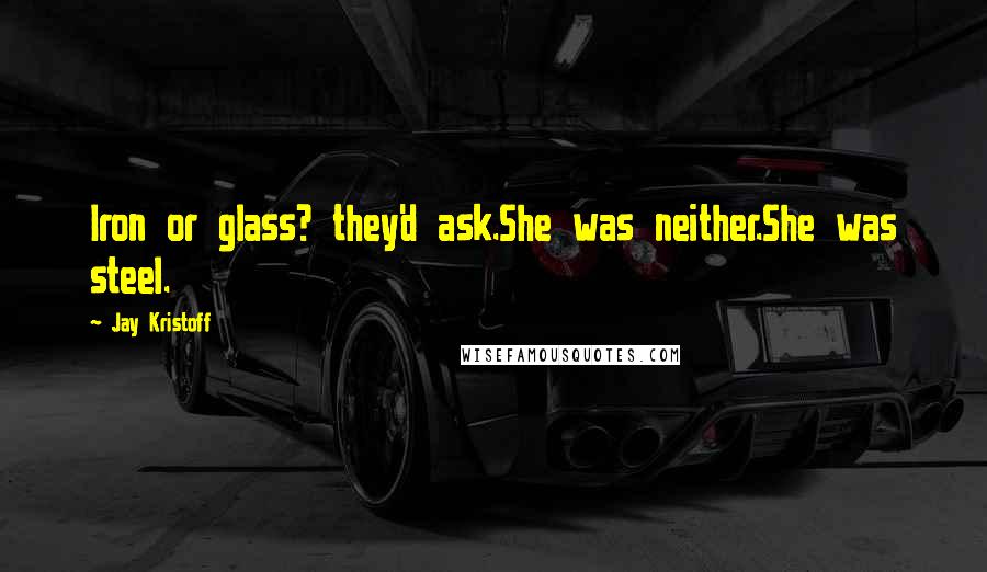 Jay Kristoff Quotes: Iron or glass? they'd ask.She was neither.She was steel.