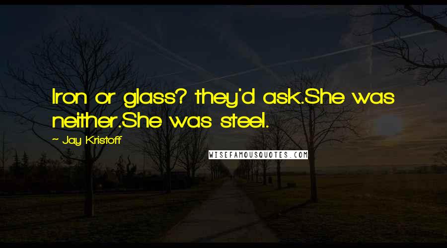 Jay Kristoff Quotes: Iron or glass? they'd ask.She was neither.She was steel.