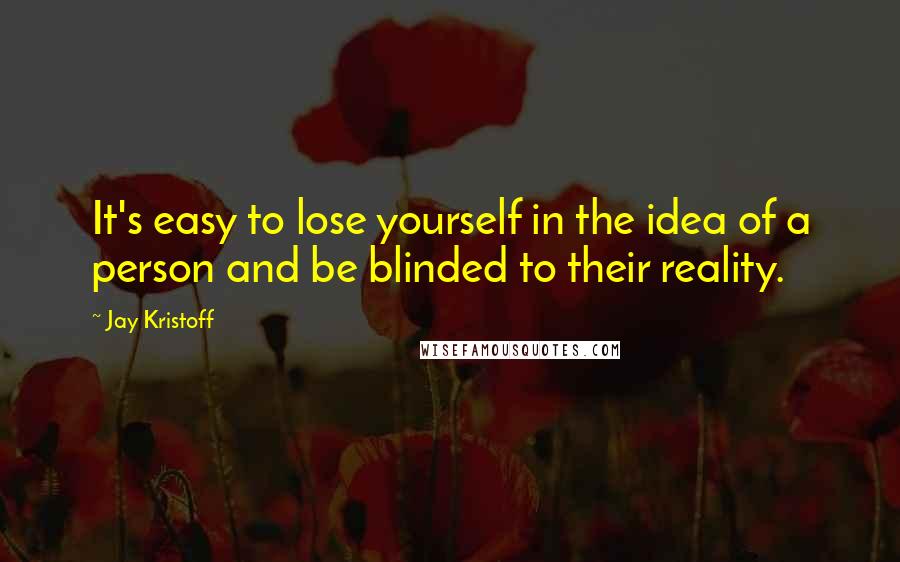 Jay Kristoff Quotes: It's easy to lose yourself in the idea of a person and be blinded to their reality.