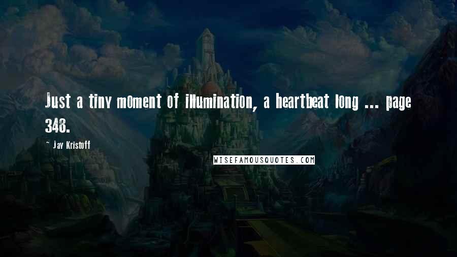 Jay Kristoff Quotes: Just a tiny moment of illumination, a heartbeat long ... page 348.