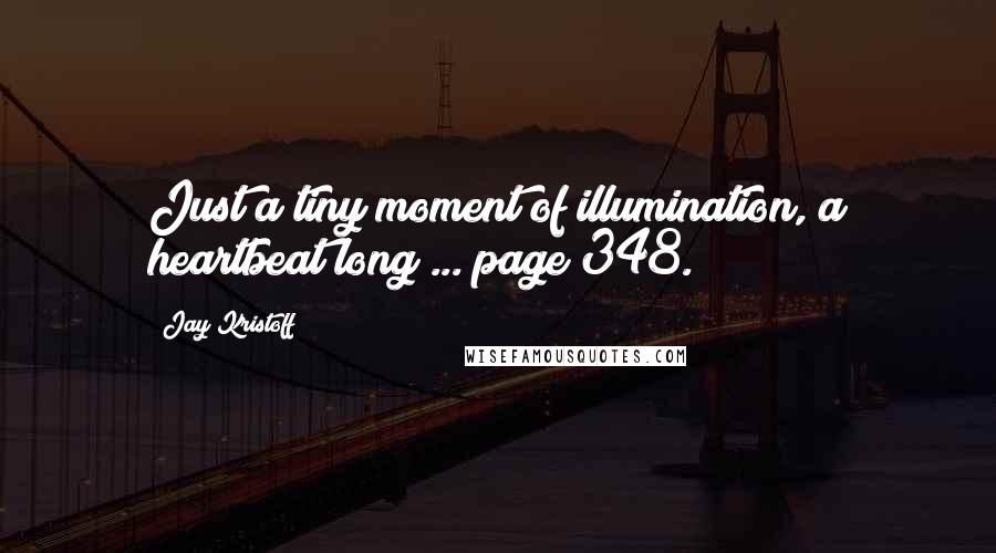 Jay Kristoff Quotes: Just a tiny moment of illumination, a heartbeat long ... page 348.