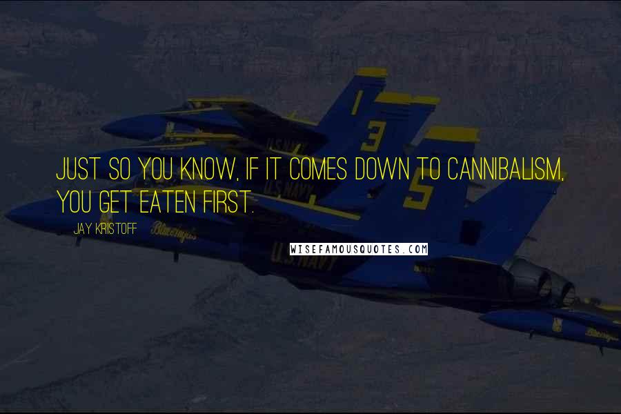 Jay Kristoff Quotes: Just so you know, if it comes down to cannibalism, you get eaten first.