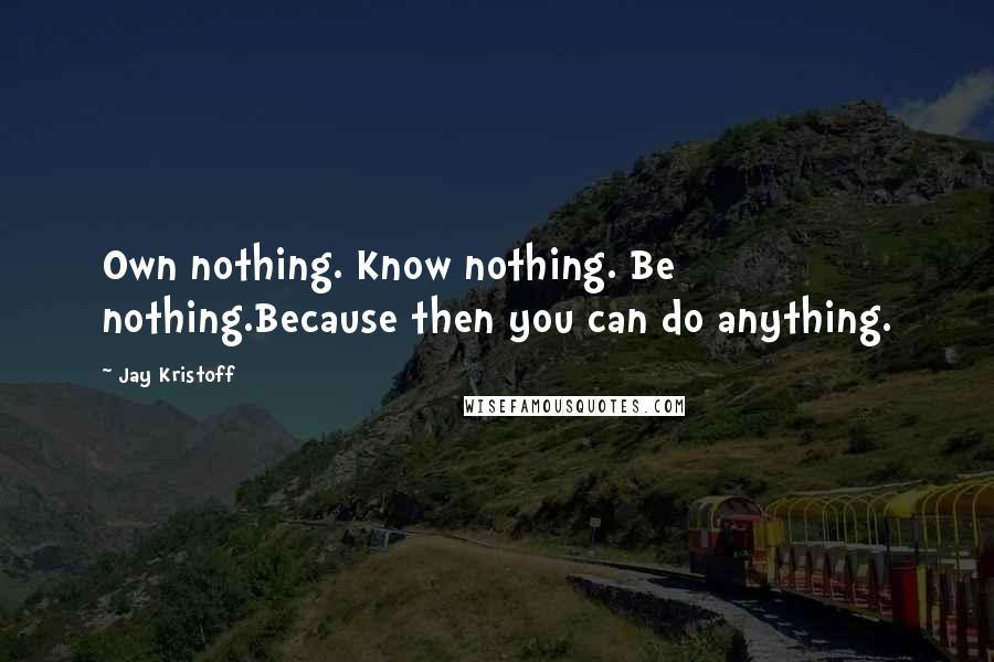 Jay Kristoff Quotes: Own nothing. Know nothing. Be nothing.Because then you can do anything.