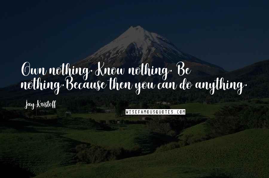 Jay Kristoff Quotes: Own nothing. Know nothing. Be nothing.Because then you can do anything.