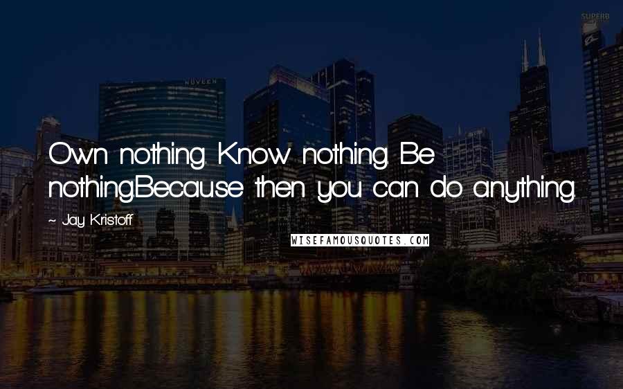 Jay Kristoff Quotes: Own nothing. Know nothing. Be nothing.Because then you can do anything.