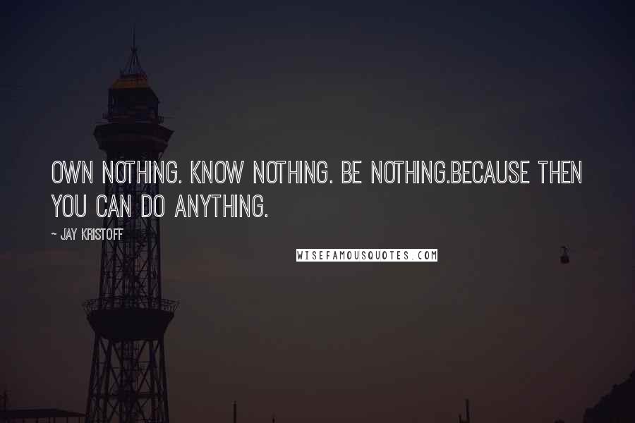 Jay Kristoff Quotes: Own nothing. Know nothing. Be nothing.Because then you can do anything.