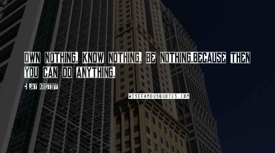 Jay Kristoff Quotes: Own nothing. Know nothing. Be nothing.Because then you can do anything.