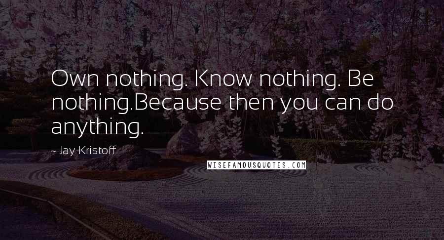 Jay Kristoff Quotes: Own nothing. Know nothing. Be nothing.Because then you can do anything.