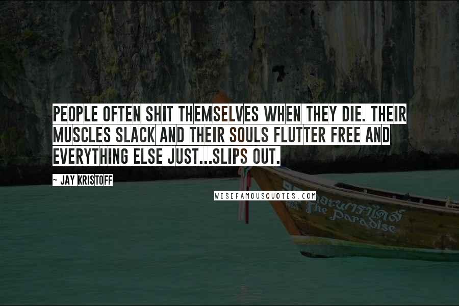 Jay Kristoff Quotes: People often shit themselves when they die. Their muscles slack and their souls flutter free and everything else just...slips out.