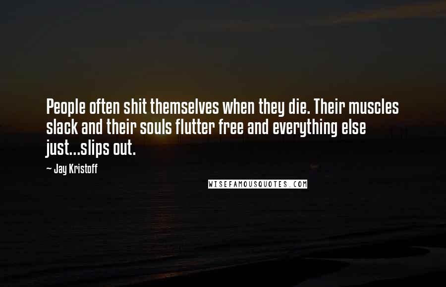 Jay Kristoff Quotes: People often shit themselves when they die. Their muscles slack and their souls flutter free and everything else just...slips out.