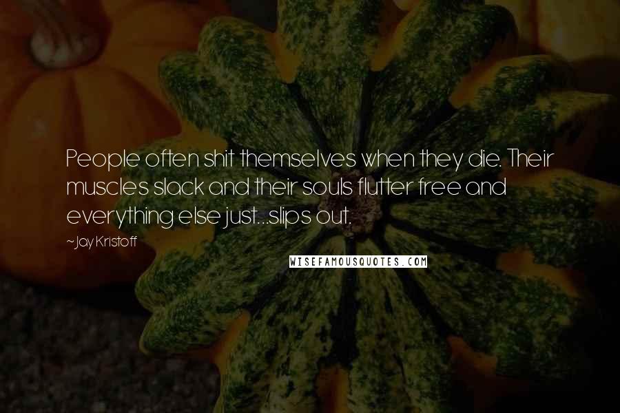 Jay Kristoff Quotes: People often shit themselves when they die. Their muscles slack and their souls flutter free and everything else just...slips out.