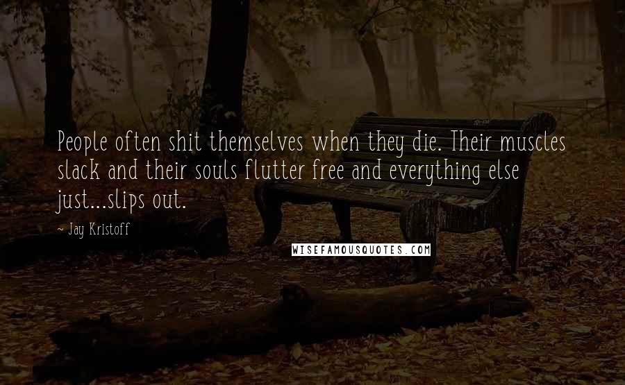 Jay Kristoff Quotes: People often shit themselves when they die. Their muscles slack and their souls flutter free and everything else just...slips out.