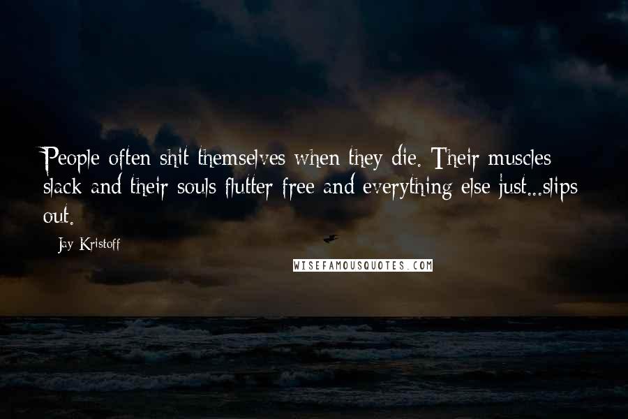 Jay Kristoff Quotes: People often shit themselves when they die. Their muscles slack and their souls flutter free and everything else just...slips out.