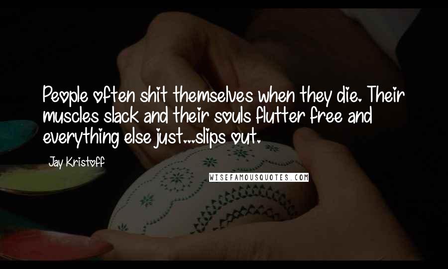 Jay Kristoff Quotes: People often shit themselves when they die. Their muscles slack and their souls flutter free and everything else just...slips out.