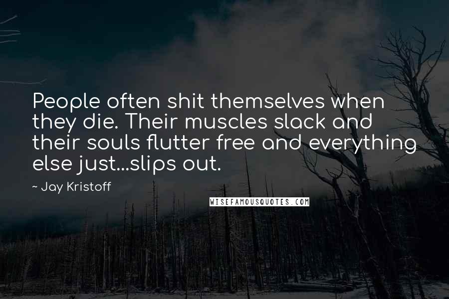 Jay Kristoff Quotes: People often shit themselves when they die. Their muscles slack and their souls flutter free and everything else just...slips out.