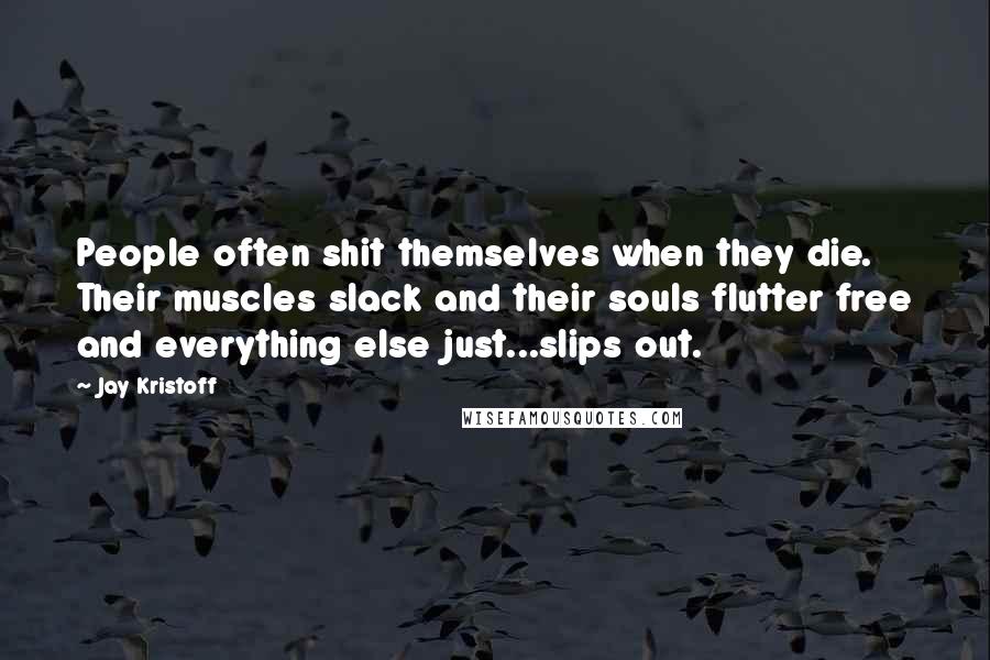 Jay Kristoff Quotes: People often shit themselves when they die. Their muscles slack and their souls flutter free and everything else just...slips out.