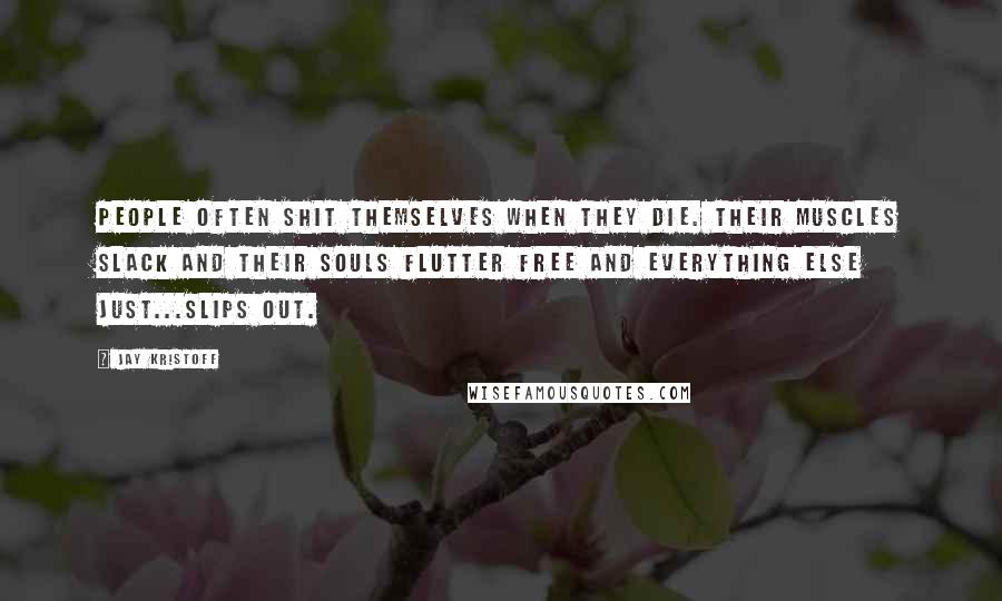 Jay Kristoff Quotes: People often shit themselves when they die. Their muscles slack and their souls flutter free and everything else just...slips out.