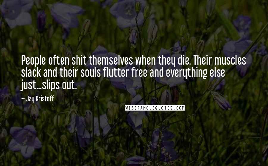 Jay Kristoff Quotes: People often shit themselves when they die. Their muscles slack and their souls flutter free and everything else just...slips out.