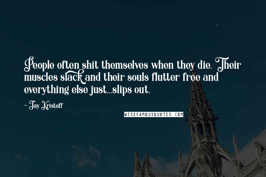 Jay Kristoff Quotes: People often shit themselves when they die. Their muscles slack and their souls flutter free and everything else just...slips out.