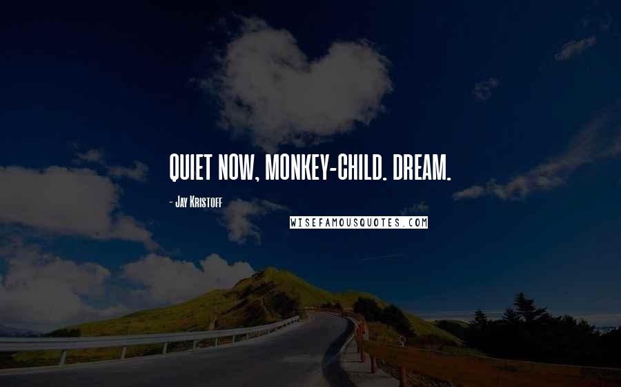 Jay Kristoff Quotes: QUIET NOW, MONKEY-CHILD. DREAM.