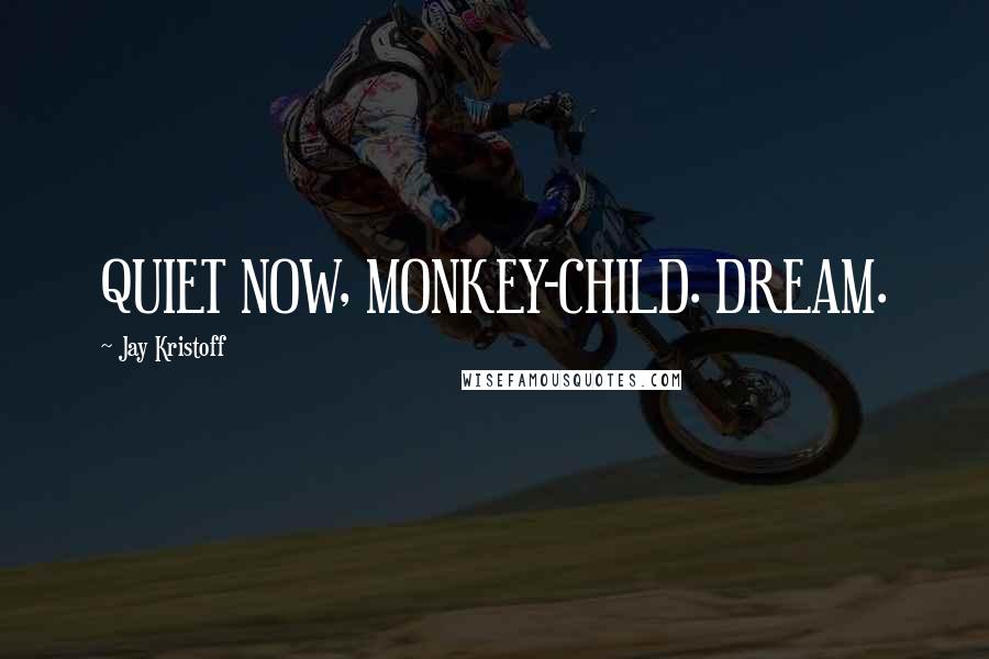 Jay Kristoff Quotes: QUIET NOW, MONKEY-CHILD. DREAM.