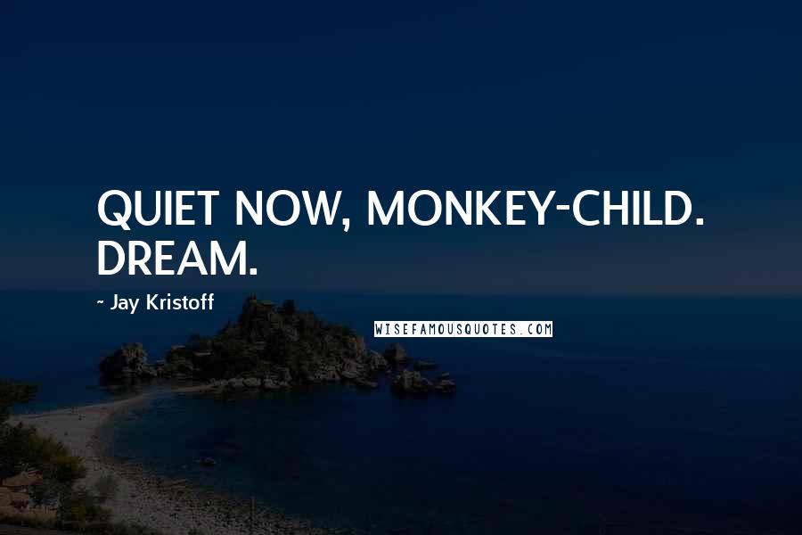 Jay Kristoff Quotes: QUIET NOW, MONKEY-CHILD. DREAM.