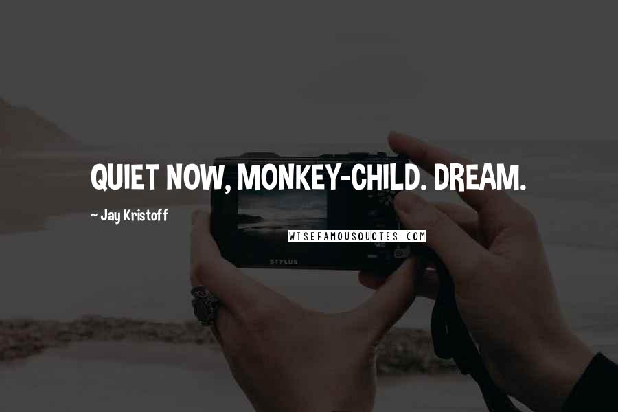 Jay Kristoff Quotes: QUIET NOW, MONKEY-CHILD. DREAM.