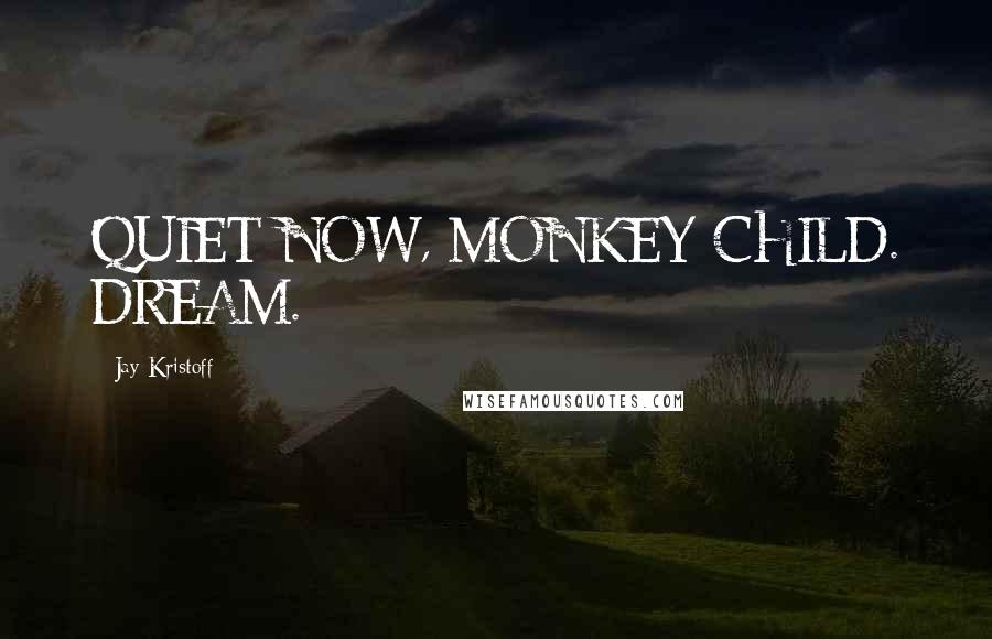 Jay Kristoff Quotes: QUIET NOW, MONKEY-CHILD. DREAM.