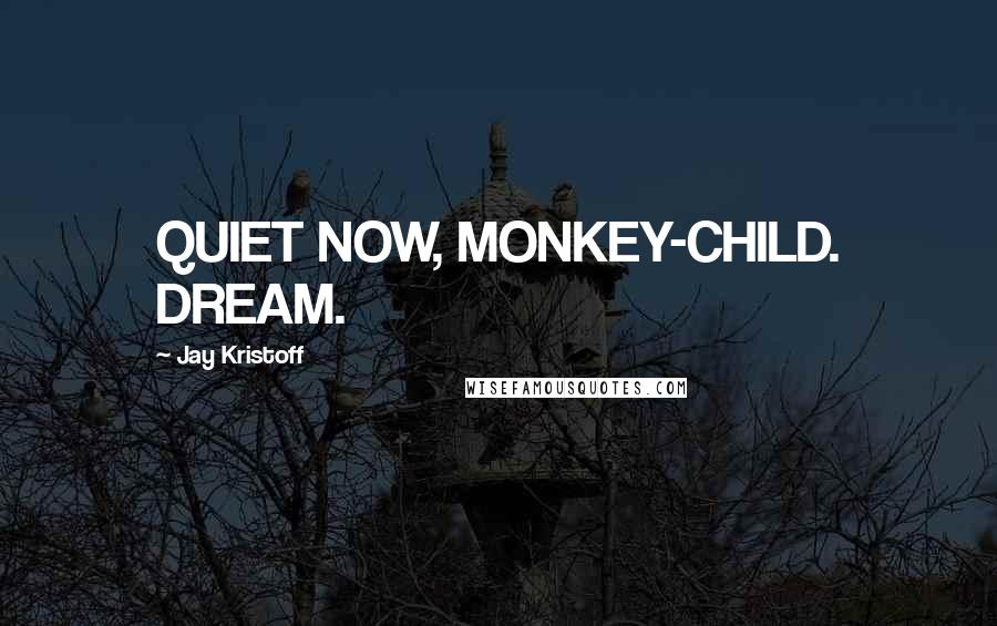 Jay Kristoff Quotes: QUIET NOW, MONKEY-CHILD. DREAM.