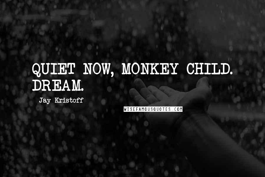 Jay Kristoff Quotes: QUIET NOW, MONKEY-CHILD. DREAM.