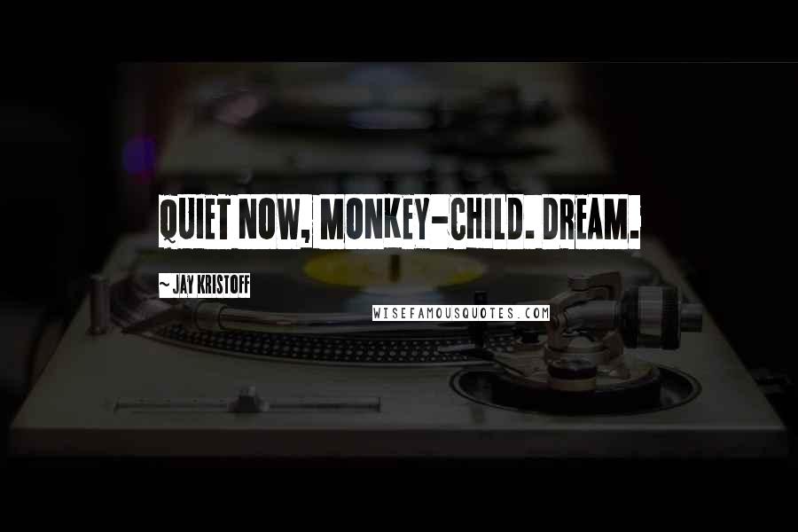 Jay Kristoff Quotes: QUIET NOW, MONKEY-CHILD. DREAM.