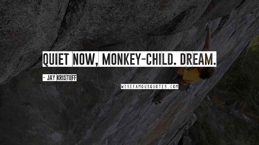 Jay Kristoff Quotes: QUIET NOW, MONKEY-CHILD. DREAM.